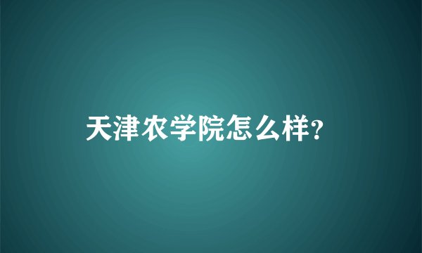 天津农学院怎么样？