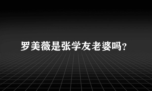 罗美薇是张学友老婆吗？