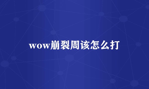 wow崩裂周该怎么打