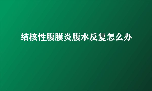 结核性腹膜炎腹水反复怎么办