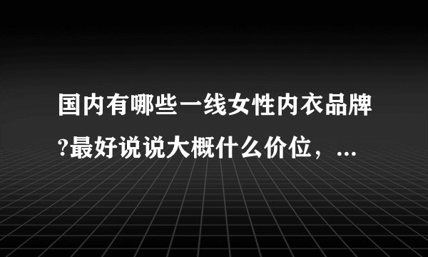 国内有哪些一线女性内衣品牌?最好说说大概什么价位，特点是什么。
