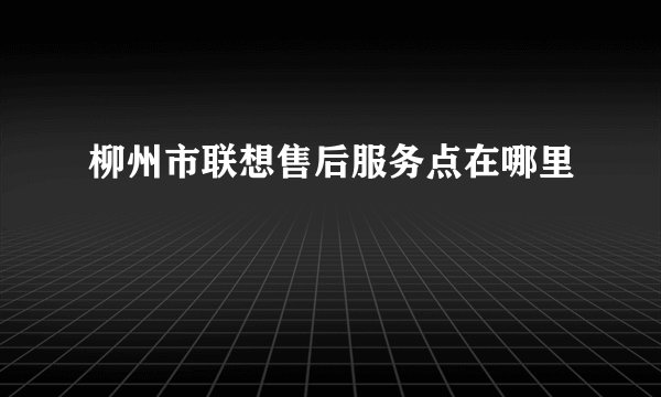 柳州市联想售后服务点在哪里