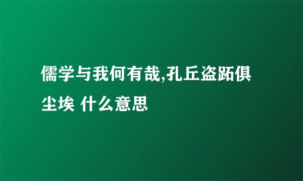 儒学与我何有哉,孔丘盗跖俱尘埃 什么意思
