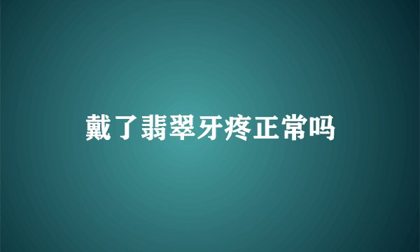 戴了翡翠牙疼正常吗