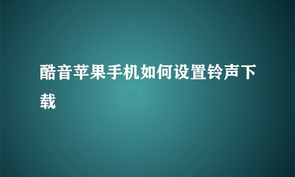 酷音苹果手机如何设置铃声下载