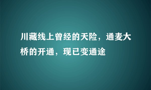 川藏线上曾经的天险，通麦大桥的开通，现已变通途