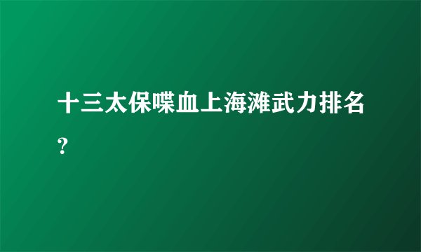 十三太保喋血上海滩武力排名？
