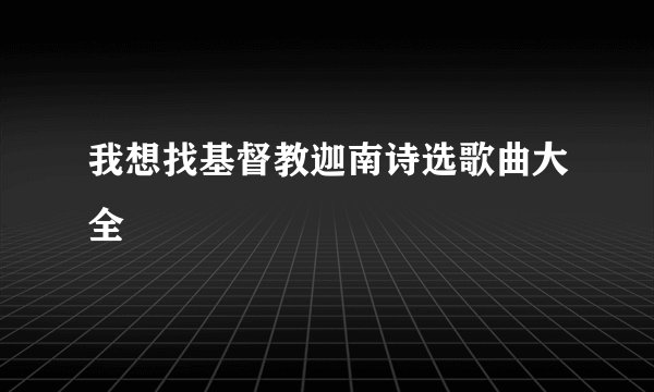 我想找基督教迦南诗选歌曲大全