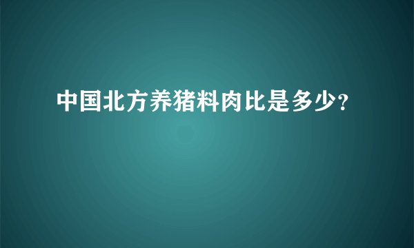 中国北方养猪料肉比是多少?
