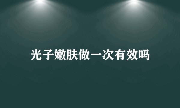 光子嫩肤做一次有效吗