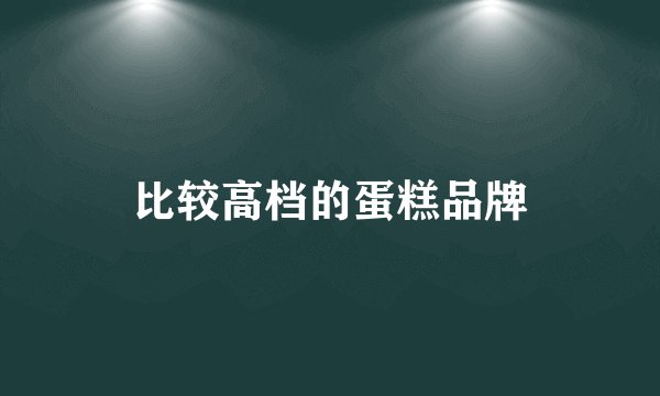 比较高档的蛋糕品牌