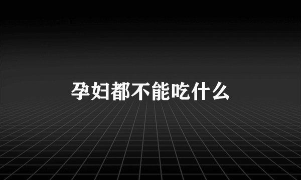 孕妇都不能吃什么