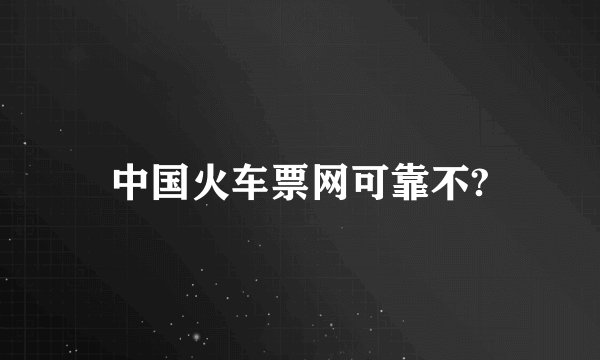 中国火车票网可靠不?