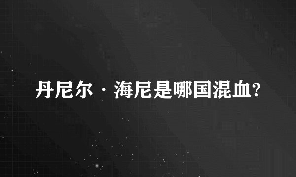 丹尼尔·海尼是哪国混血?