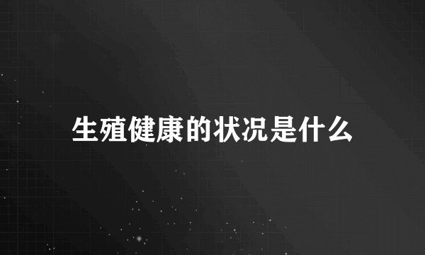 生殖健康的状况是什么