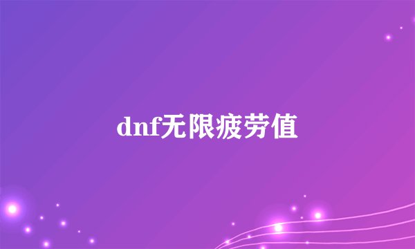 dnf无限疲劳值