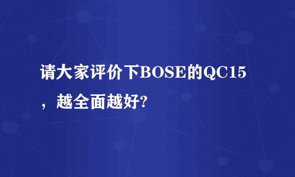 请大家评价下BOSE的QC15，越全面越好?