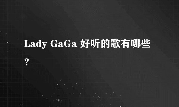 Lady GaGa 好听的歌有哪些？