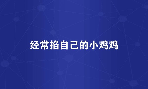 经常掐自己的小鸡鸡