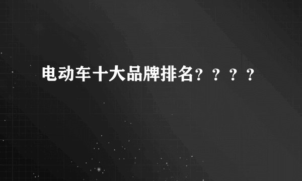 电动车十大品牌排名？？？？