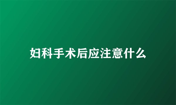 妇科手术后应注意什么