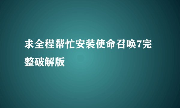 求全程帮忙安装使命召唤7完整破解版