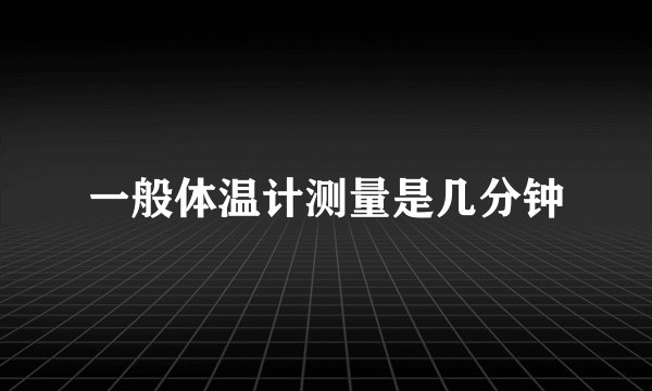 一般体温计测量是几分钟