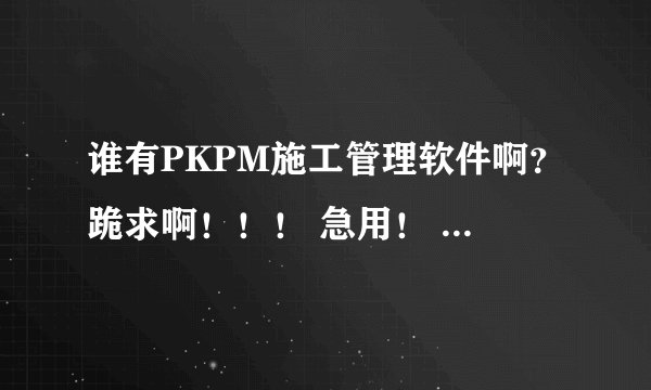 谁有PKPM施工管理软件啊？跪求啊！！！ 急用！ 要能画横道图和网络计划图