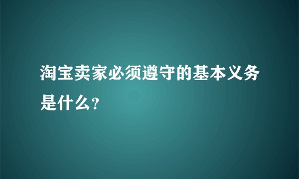 淘宝卖家必须遵守的基本义务是什么？