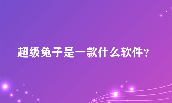 超级兔子是一款什么软件？