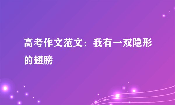 高考作文范文：我有一双隐形的翅膀