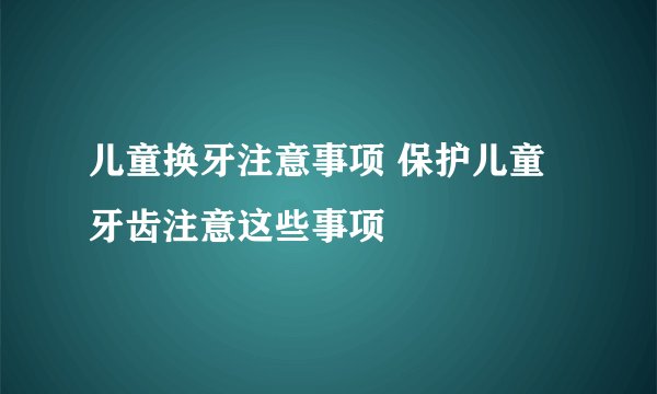 儿童换牙注意事项 保护儿童牙齿注意这些事项