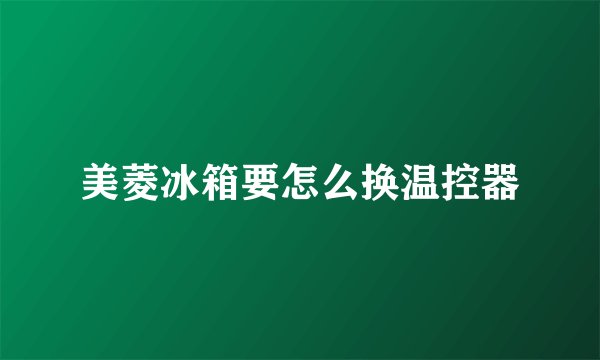 美菱冰箱要怎么换温控器