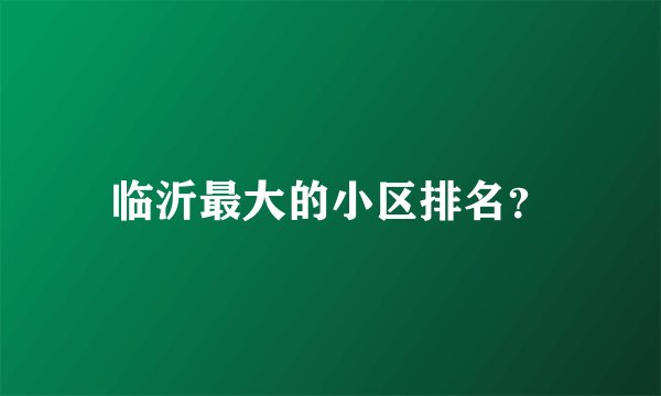 临沂最大的小区排名？