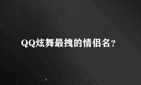 QQ炫舞最拽的情侣名？