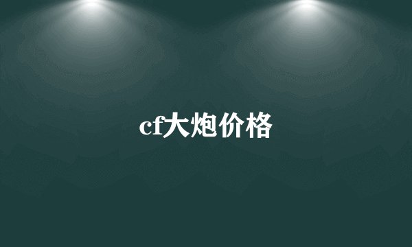 cf大炮价格