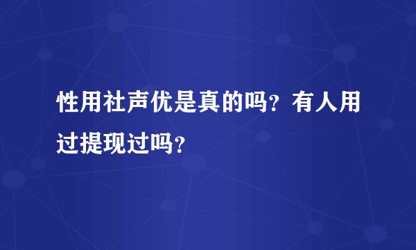 性用社声优是真的吗？有人用过提现过吗？