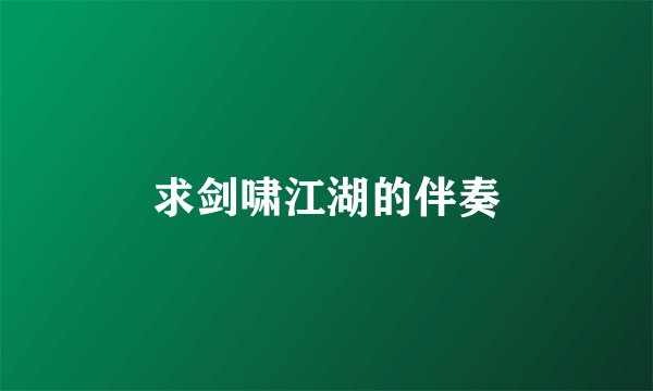 求剑啸江湖的伴奏