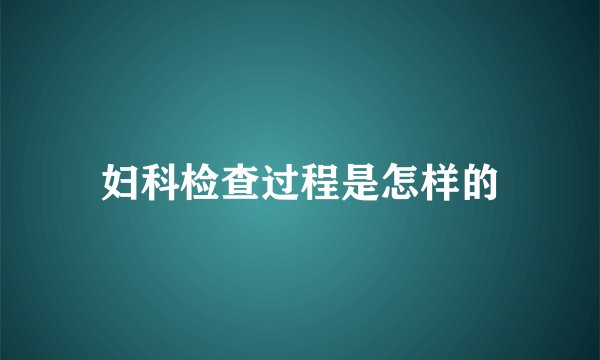 妇科检查过程是怎样的