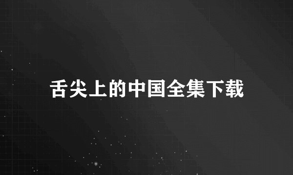 舌尖上的中国全集下载