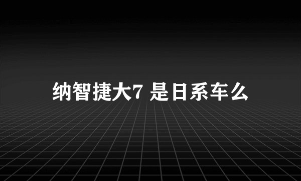 纳智捷大7 是日系车么