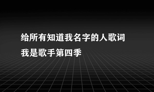 给所有知道我名字的人歌词 我是歌手第四季