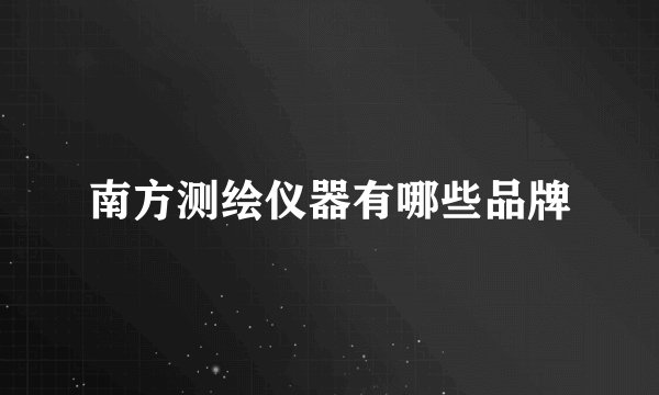 南方测绘仪器有哪些品牌
