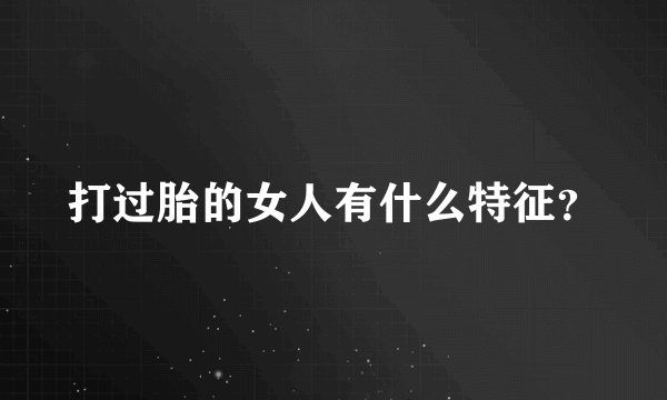 打过胎的女人有什么特征?