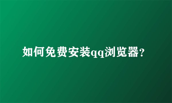 如何免费安装qq浏览器？
