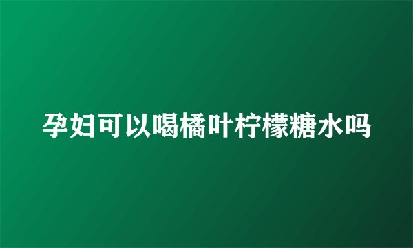 孕妇可以喝橘叶柠檬糖水吗
