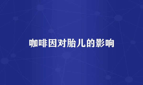 咖啡因对胎儿的影响