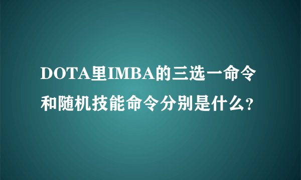 DOTA里IMBA的三选一命令和随机技能命令分别是什么？