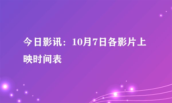 今日影讯：10月7日各影片上映时间表