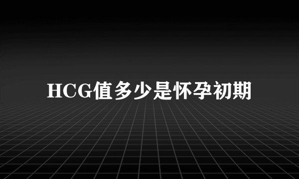 HCG值多少是怀孕初期